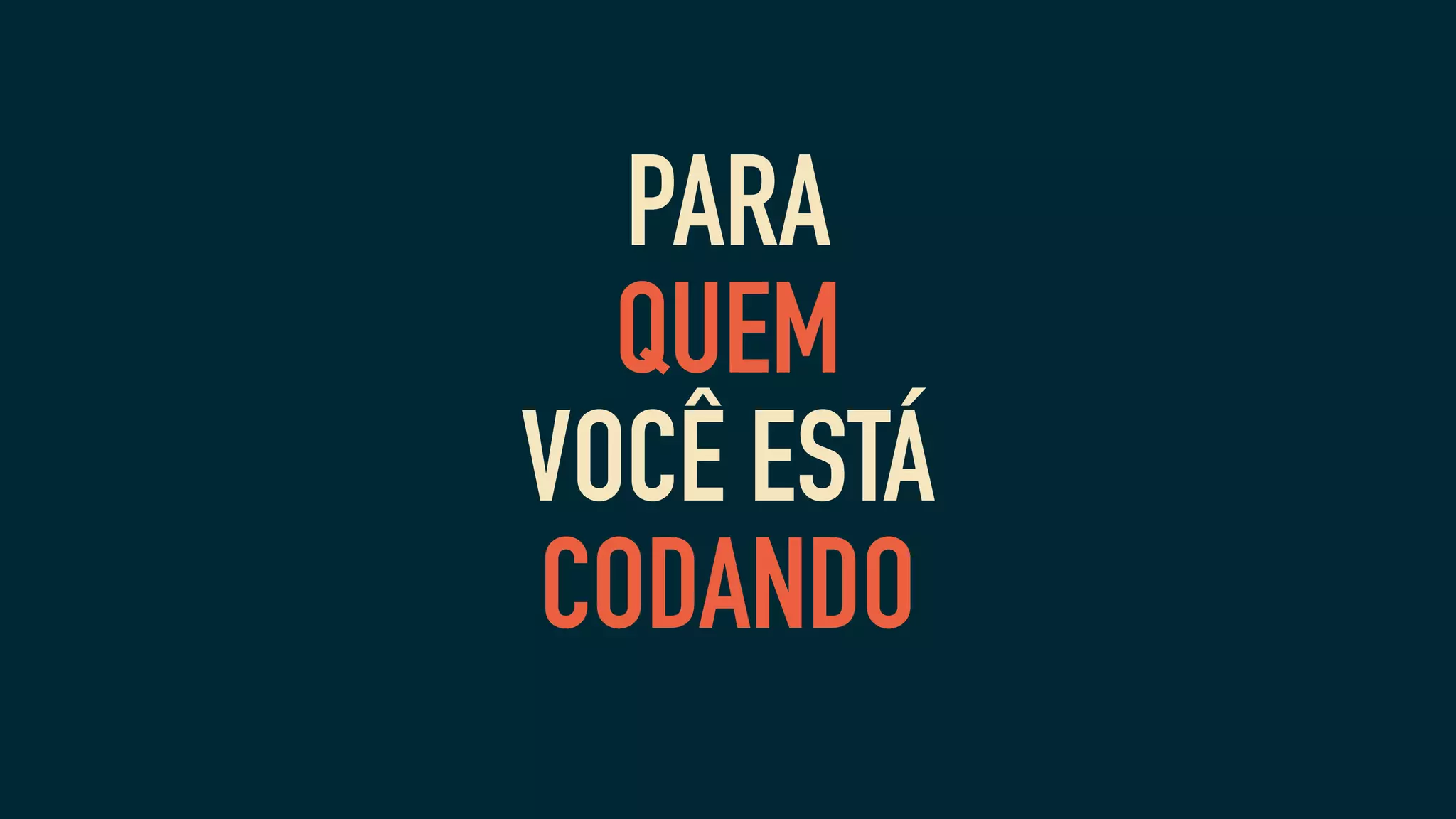 PARA
QUEM
VOCÊ ESTÁ
CODANDO
 