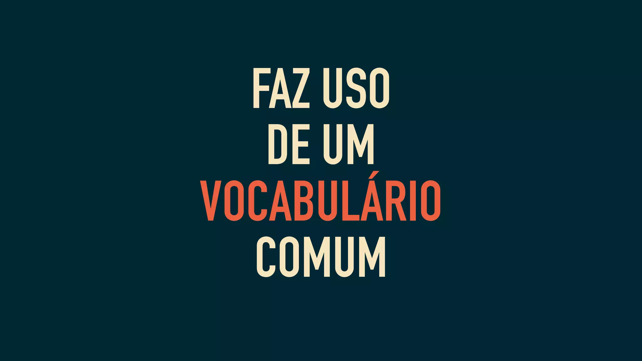 FAZ USO
DE UM
VOCABULÁRIO
COMUM
 