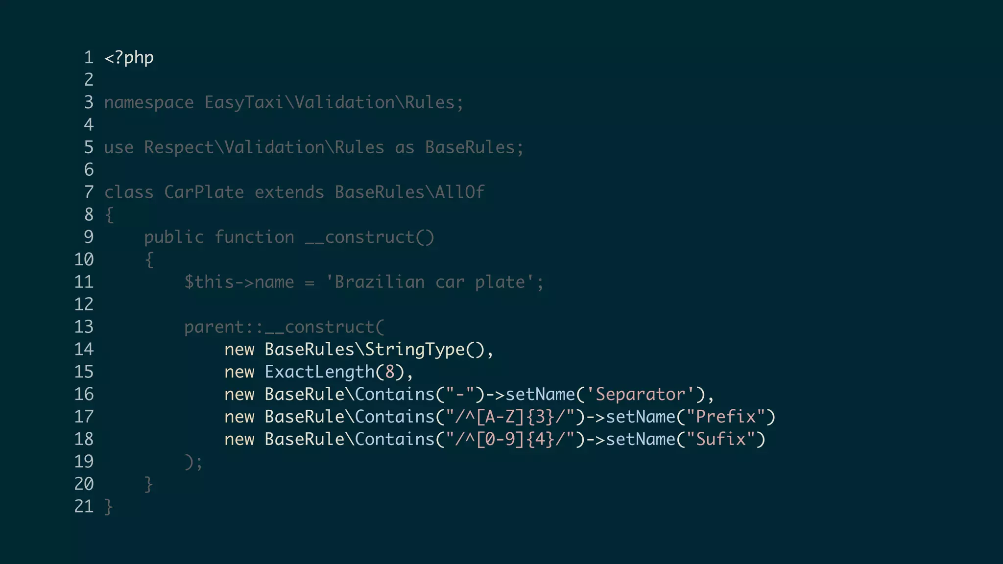 1 <?php
2
3 namespace EasyTaxiValidationRules;
4
5 use RespectValidationRules as BaseRules;
6
7 class CarPlate extends BaseRulesAllOf
8 {
9 public function __construct()
10 {
11 $this->name = 'Brazilian car plate';
12
13 parent::__construct(
14 new BaseRulesStringType(),
15 new ExactLength(8),
16 new BaseRuleContains("-")->setName('Separator'),
17 new BaseRuleContains("/^[A-Z]{3}/")->setName("Prefix")
18 new BaseRuleContains("/^[0-9]{4}/")->setName("Sufix")
19 );
20 }
21 }
 