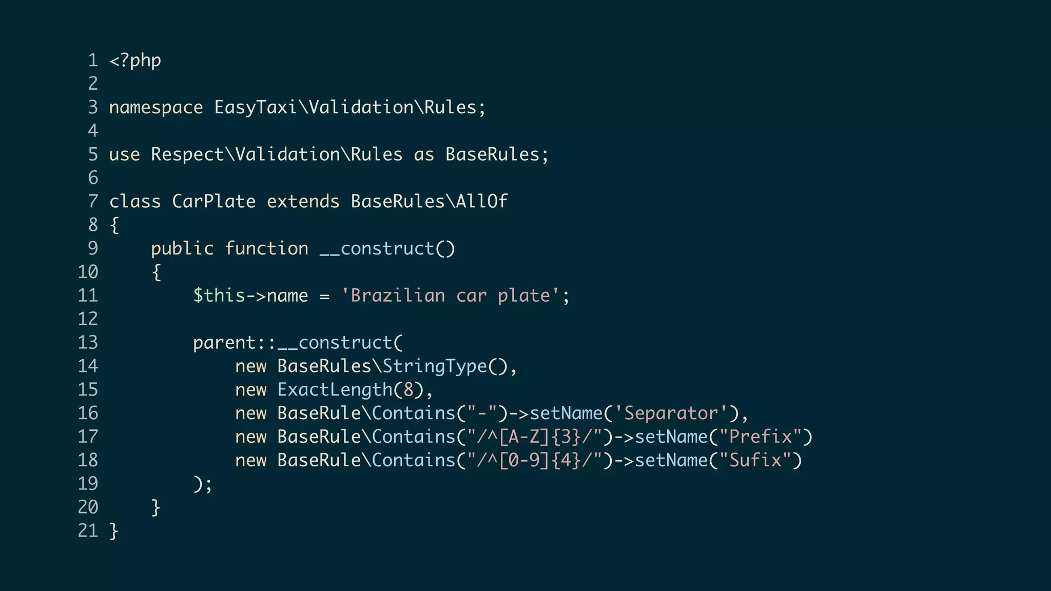 1 <?php
2
3 namespace EasyTaxiValidationRules;
4
5 use RespectValidationRules as BaseRules;
6
7 class CarPlate extends BaseRulesAllOf
8 {
9 public function __construct()
10 {
11 $this->name = 'Brazilian car plate';
12
13 parent::__construct(
14 new BaseRulesStringType(),
15 new ExactLength(8),
16 new BaseRuleContains("-")->setName('Separator'),
17 new BaseRuleContains("/^[A-Z]{3}/")->setName("Prefix")
18 new BaseRuleContains("/^[0-9]{4}/")->setName("Sufix")
19 );
20 }
21 }
 
