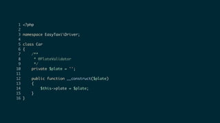 1 <?php
2
3 namespace EasyTaxiDriver;
4
5 class Car
6 {
7 /**
8 * @PlateValidator
9 */
10 private $plate = '';
11
12 public function __construct($plate)
13 {
14 $this->plate = $plate;
15 }
16 }
 