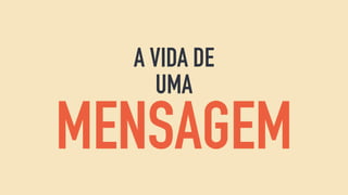 A VIDA DE
UMA
MENSAGEM
 