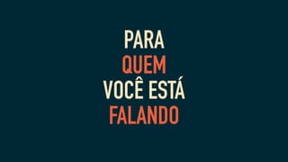 PARA
QUEM
VOCÊ ESTÁ
FALANDO
 