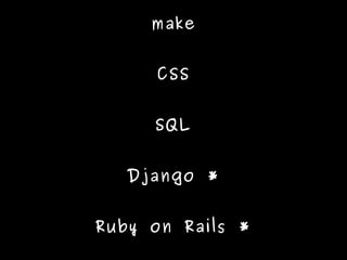 make


     CSS


     SQL


   Django *


Ruby on Rails *
 
