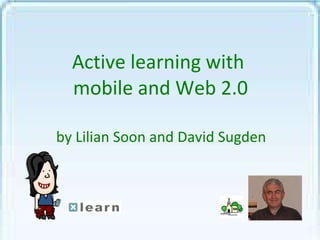 Active learning with  mobile and Web 2.0 by Lilian Soon and David Sugden 