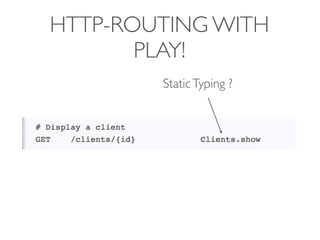 HTTP-ROUTING WITH
       PLAY!
        Static Typing ?
 