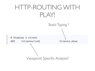 HTTP-ROUTING WITH
       PLAY!
                 Static Typing ?




   Viewpoint Speciﬁc Analysis?
 