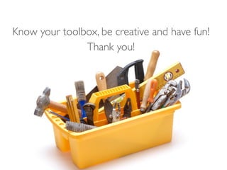 Know your toolbox, be creative and have fun!
               Thank you!
 