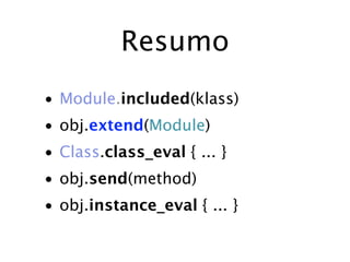 Resumo
• Module.included(klass)
• obj.extend(Module)
• Class.class_eval { ... }
• obj.send(method)
• obj.instance_eval { ... }
 