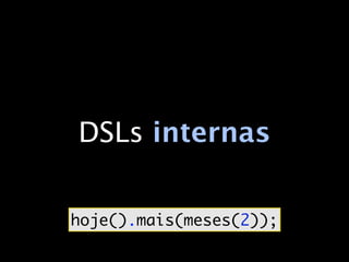 DSLs internas

hoje().mais(meses(2));
 