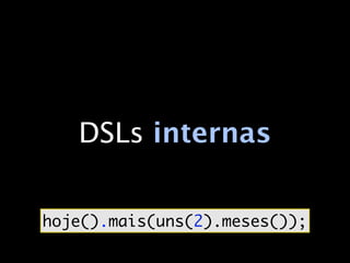 DSLs internas


hoje().mais(uns(2).meses());
 