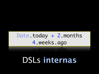 Date.today + 2.months
     4.weeks.ago


 DSLs internas
 
