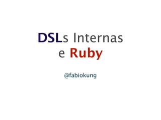 DSLs Internas
  e Ruby
    @fabiokung
 