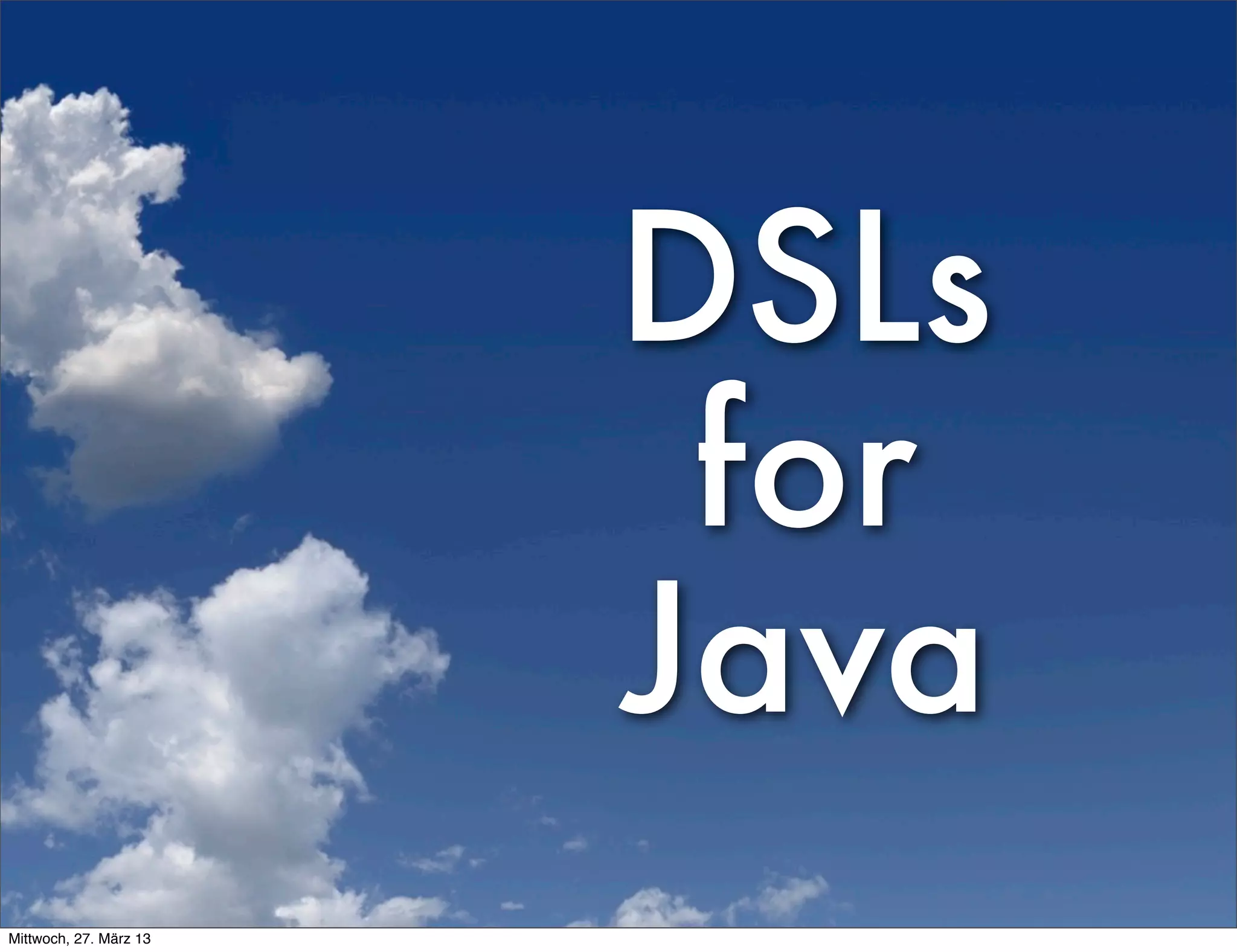 DSLs
                         for
                        Java
Mittwoch, 27. März 13
 