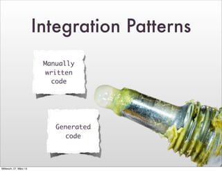 Integration Patterns
                         Manually
                         written
                           code




                            Generated
                              code



Mittwoch, 27. März 13
 