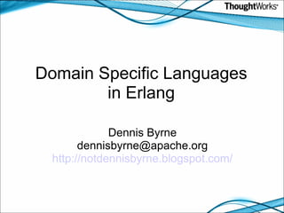 Domain Specific Languages in Erlang Dennis Byrne [email_address] http://notdennisbyrne.blogspot.com/ 