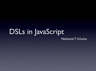 DSLs in JavaScript
                 Nathaniel T. Schutta
 