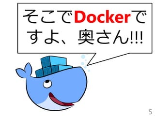 5
そこでDockerで
すよ、奥さん!!!
 
