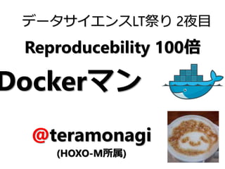 Reproducebility 100倍
データサイエンスLT祭り 2夜目
@teramonagi
(HOXO-M所属)
Dockerマン
 