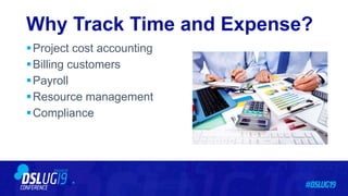Why Track Time and Expense?
Project cost accounting
Billing customers
Payroll
Resource management
Compliance
 