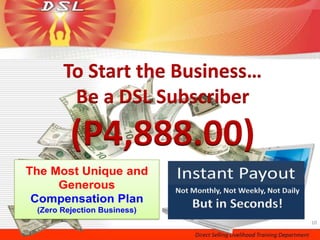 To Start the Business…
 Be a DSL Subscriber
(P4,888.00)

                         10
 