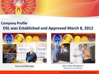 Company Profile
 DSL was Established and Approved March 8, 2012




        Pres Cyrill Bernabe
 