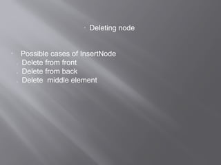 
Deleting node

Possible cases of InsertNode
1. Delete from front
2. Delete from back
3. Delete middle element
 