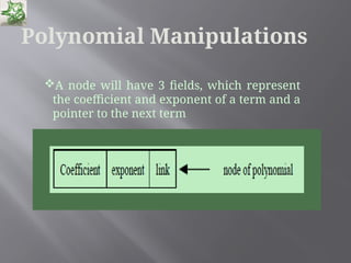 Polynomial Manipulations
A node will have 3 fields, which represent
the coefficient and exponent of a term and a
pointer to the next term
 