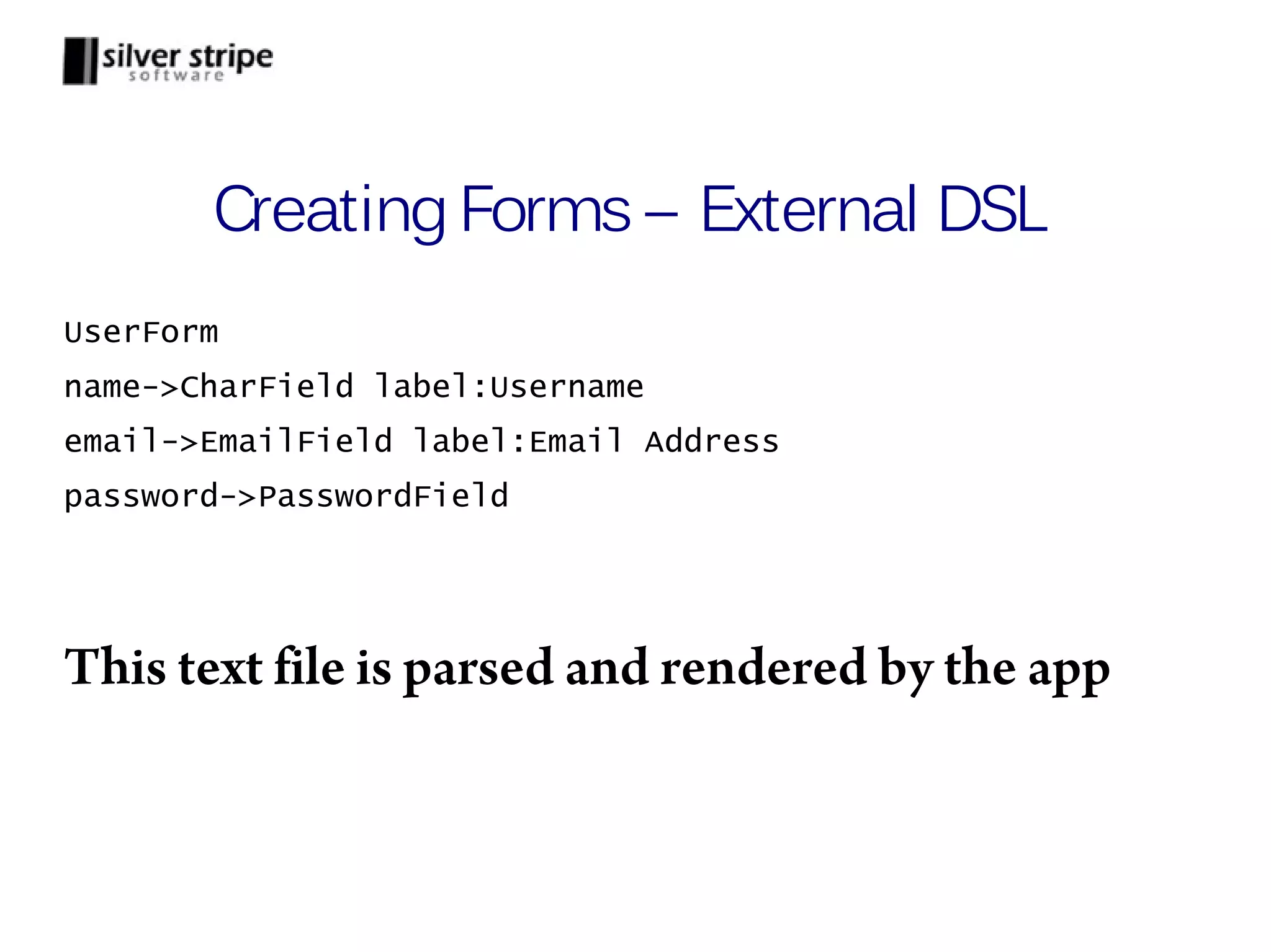 Creating Forms – External DSL UserForm name->CharField label:Username email->EmailField label:Email Address password->PasswordField This text file is parsed and rendered by the app 