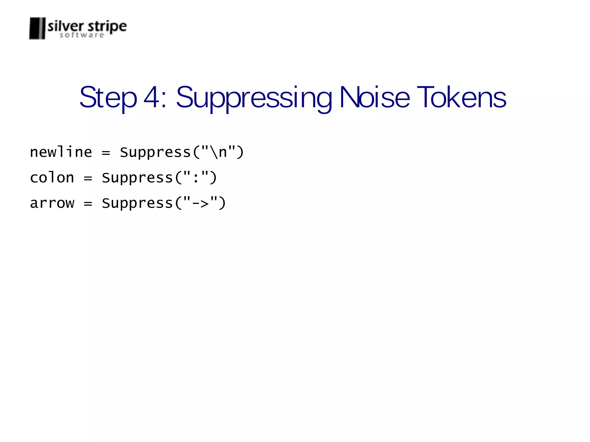 Step 4: Suppressing Noise Tokens newline = Suppress("n") colon = Suppress(":") arrow = Suppress("->") 