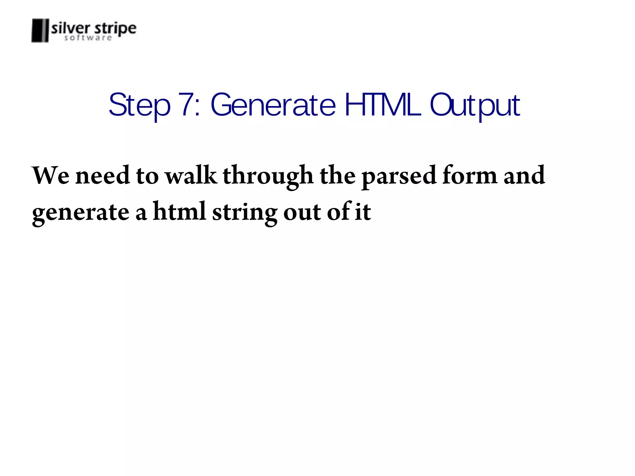 Step 7: Generate HTML Output We need to walk through the parsed form and generate a html string out of it 