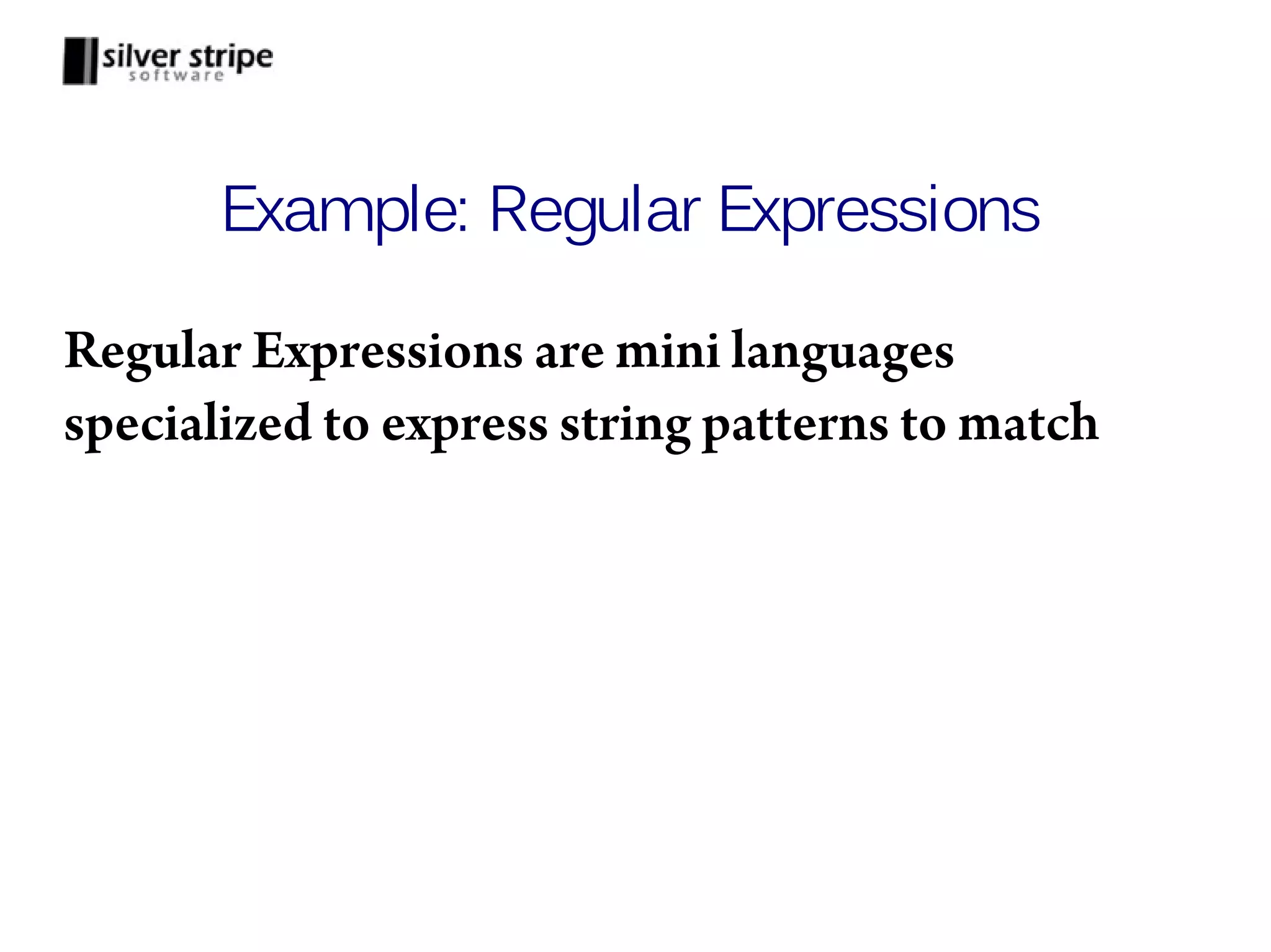 Example: Regular Expressions Regular Expressions are mini languages specialized to express string patterns to match 