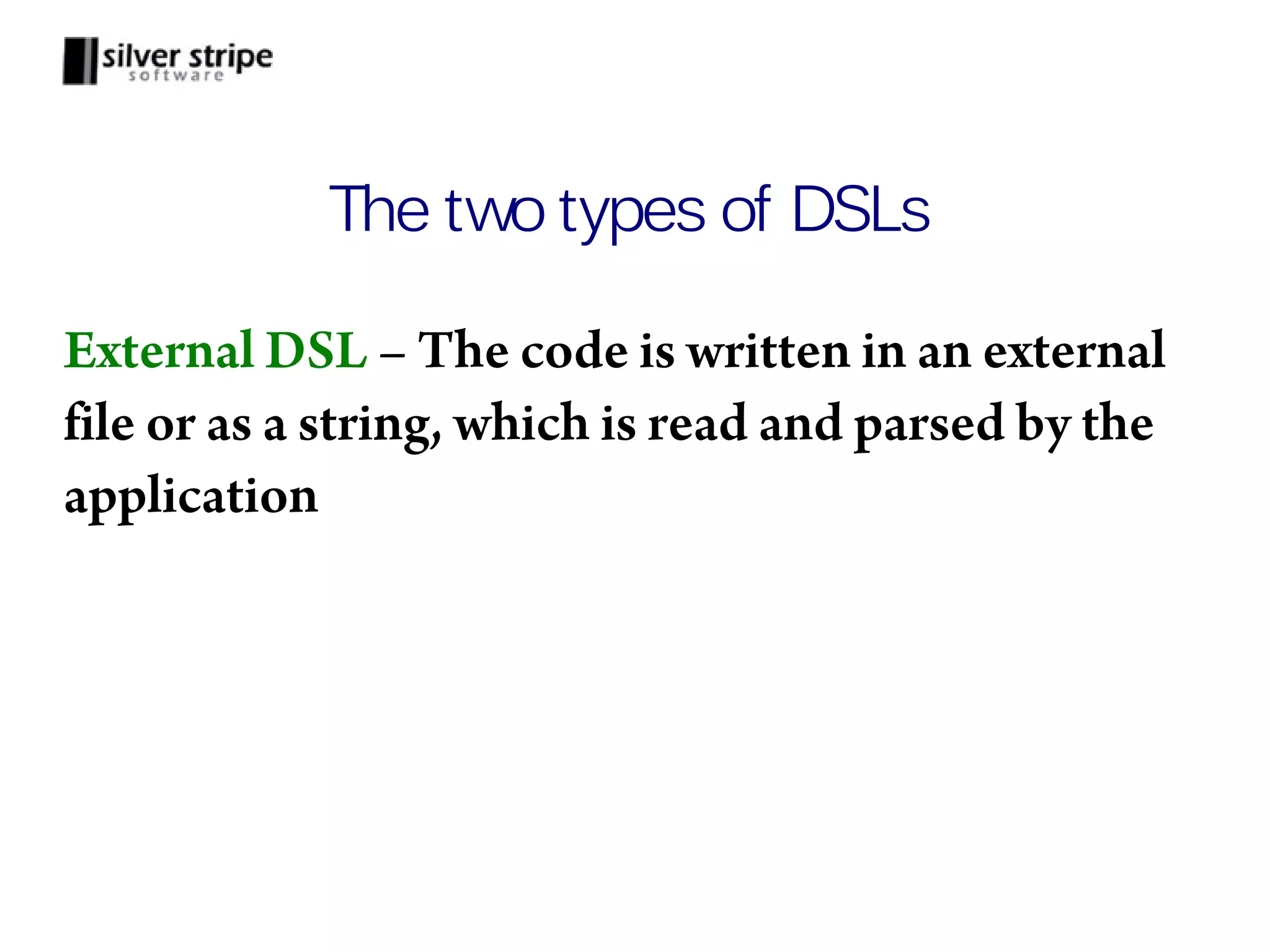 The two types of DSLs External DSL – The code is written in an external file or as a string, which is read and parsed by the application 