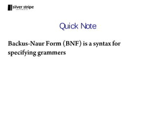 Quick Note

Backus-Naur Form (BNF) is a syntax for
specifying grammers
 