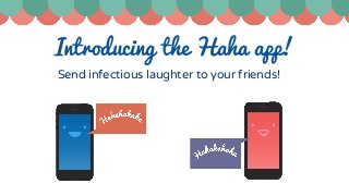 Introducing the Haha app!
Send infectious laughter to your friends!
 