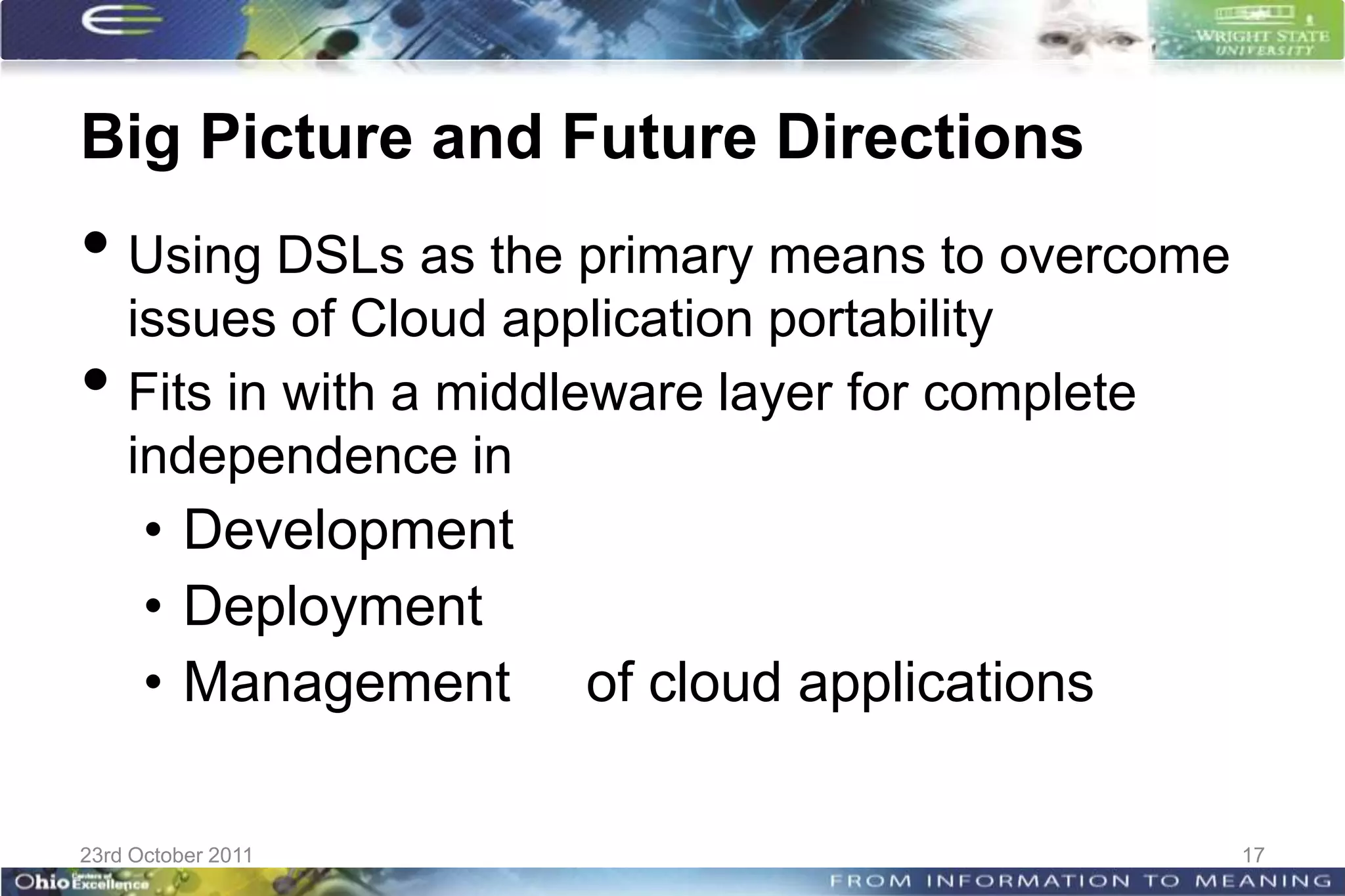 Big Picture and Future Directions
• Using DSLs as the primary means to overcome
    issues of Cloud application portability
•   Fits in with a middleware layer for complete
    independence in
      • Development
      • Deployment
      • Management     of cloud applications

23rd October 2011                                  17
 