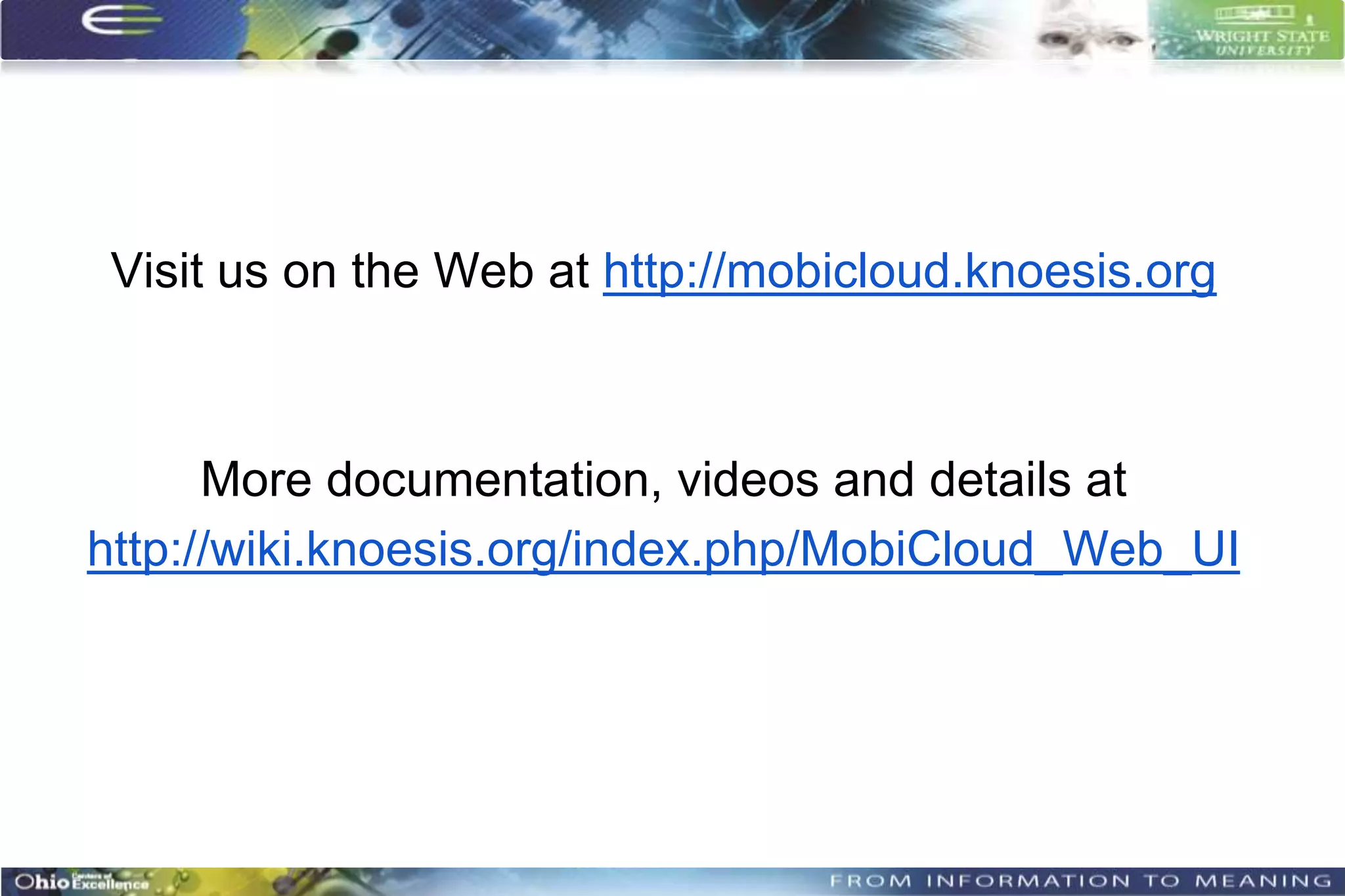 Visit us on the Web at http://mobicloud.knoesis.org



      More documentation, videos and details at
http://wiki.knoesis.org/index.php/MobiCloud_Web_UI
 