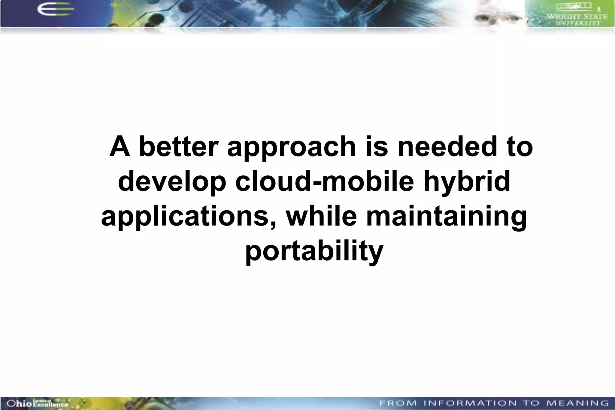 A better approach is needed to
 develop cloud-mobile hybrid
applications, while maintaining
           portability
 