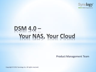 Copyright © 2012 Synology Inc. All rights reserved.
Product Management Team
 