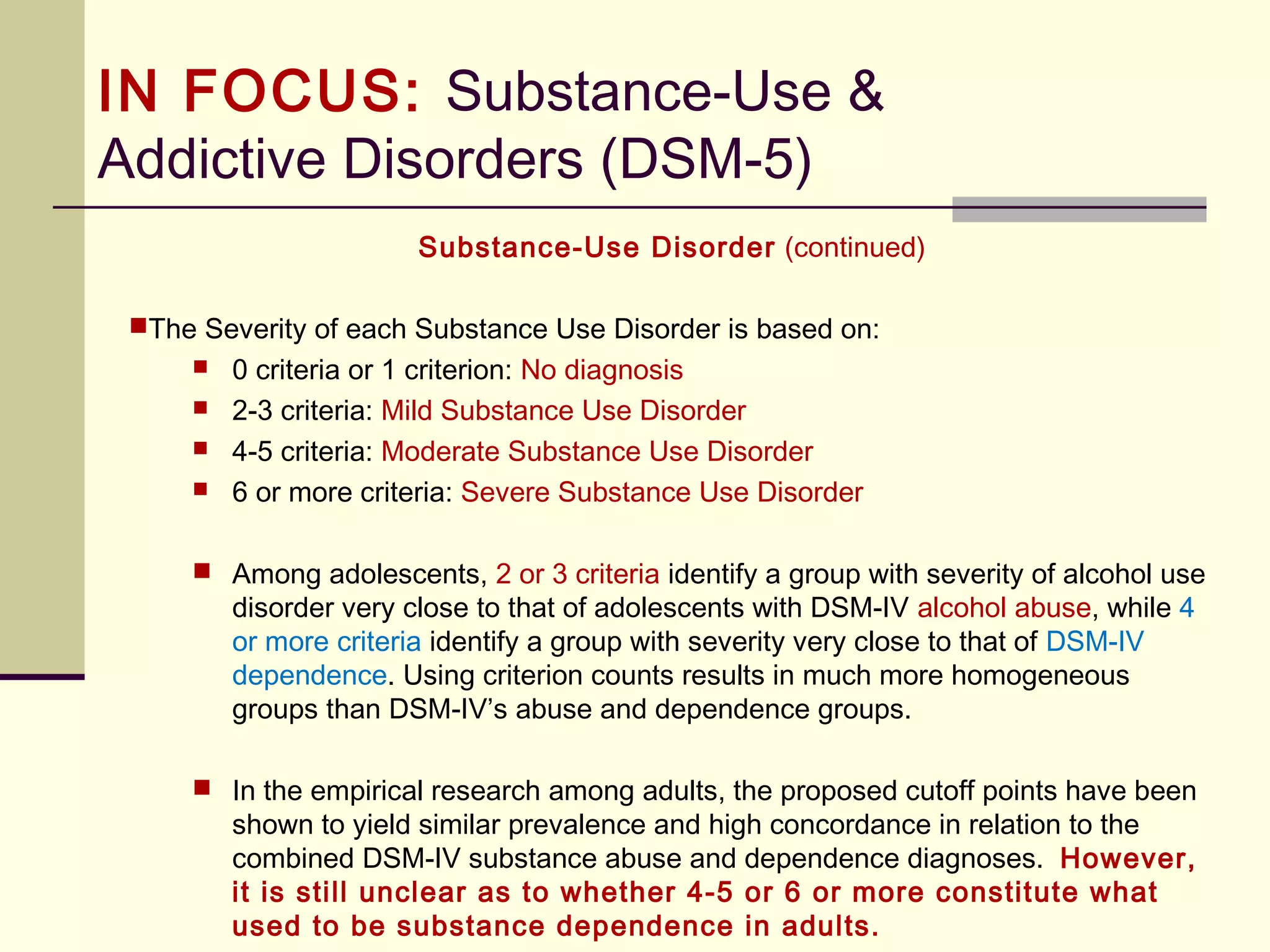 DSM-5 and Culture
 Historically, the construct of the culture-bound syndrome has been a key
interest in cultural psychiatry. In the DSM-5, this construct has been replaced
by three concepts that offer greater clinical utility:
1. Cultural syndrome is a cluster or group of co-occurring, relatively
invariant symptoms found in a specific cultural group, community, or
context. The syndrome may or may not be recognized as an illness
within the culture (e.g., it may be labeled in various ways), but such
cultural patterns of distress and features of illness may nevertheless be
recognizable by an outside observer.
 