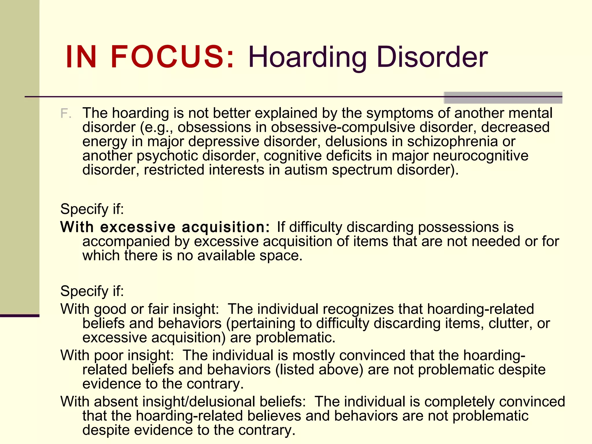 BRIEF FOCUS: Depressive Disorders
 DSM-5 contains several new depressive disorders, including
disruptive mood dysregulation disorder and premenstrual
dysphoric disorder.
 DMDD was added to address concerns about potential
overdiagnosis and overtreatment of bipolar disorder in children.
 Based on strong scientific evidence, premenstrual dysphoric
disorder has been moved from DSM-IV Appendix B, “Criteria
Sets and Axes Provided for Further Study,” to the main body of
DSM-5.
 