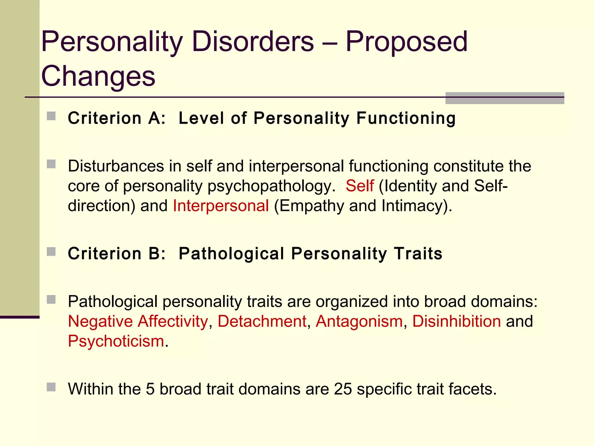IN FOCUS: Disruptive Mood
Dysregulation Disorder (DMDD)
 The new diagnosis is designed to help families and children who “have never
been successfully treated for extreme, explosive rages,” says David Kupfer,
chairman of the DSM-5 task force and a professor of psychiatry at the
University of Pittsburgh
 “Too many severely impaired children like this have fallen through the cracks
because they suffer from a disorder that had not yet been defined.”
 In field trials this disorder had poor inter-rater reliability. There were 2 main
problems:
1. Field trials had trouble distinquishing between Oppositional Defiant
Disorder and DMDD.
2. There problems with “rage attack” durations, and commenters
emphasize the importance of the durations, frequency and persistence
criteria.
 