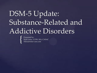DSM-5 Update:
Substance-Related and
Addictive Disorders

{

Presented by:
Nick Lessa, LCSW, MA, CASAC
Nlessa@inter-care.com

 