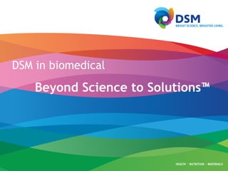 DSM in biomedical
Beyond Science to Solutions™
 