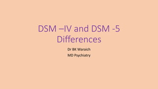 DSM –IV and DSM -5
Differences
Dr BK Waraich
MD Psychiatry
 