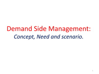 Demand Side Management:
Concept, Need and scenario.
1
 