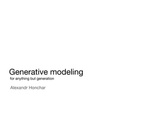 Generative modeling
for anything but generation
Alexandr Honchar
 