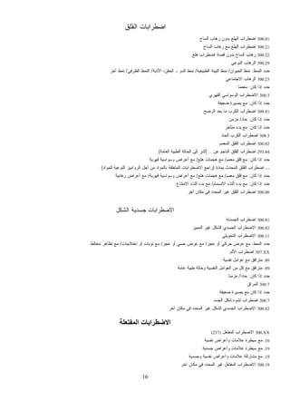 16
‫ﺍﻟﻘﻠﻕ‬ ‫ﺍﻀﻁﺭﺍﺒﺎﺕ‬
300.01‫ﺍﻟﺴﺎﺡ‬ ‫ﺭﻫﺎﺏ‬ ‫ﺒﺩﻭﻥ‬ ‫ﺍﻟﻬﻠﻊ‬ ‫ﺍﻀﻁﺭﺍﺏ‬
300.21‫ﺍﻟﺴﺎﺡ‬ ‫ﺭﻫﺎﺏ‬ ‫ﻤﻊ‬ ‫ﺍﻟﻬﻠﻊ‬ ‫ﺍﻀﻁﺭﺍﺏ‬
300.22‫ﺍﻀﻁﺭﺍﺏ‬ ‫ﻗﺼﺔ‬ ‫ﺒﺩﻭﻥ‬ ‫ﺍﻟﺴﺎﺡ‬ ‫ﺭﻫﺎﺏ‬‫ﻫﻠﻊ‬
300.29‫ﺍﻟﻨﻭﻋﻲ‬ ‫ﺍﻟﺭﻫﺎﺏ‬
‫ﺍﻟﻨﻤﻁ‬ ‫ﺤﺩﺩ‬:‫ﺍﻟﺤﻴﻭﺍﻥ‬ ‫ﻨﻤﻁ‬/‫ﺍﻟﻁﺒﻴﻌﻴﺔ‬ ‫ﺍﻟﺒﻴﺌﺔ‬ ‫ﻨﻤﻁ‬/‫ﺍﻷﺫﻴﺔ‬ ،‫ﺍﻟﺤﻘﻥ‬ ‫ـ‬ ‫ﺍﻟﺩﻡ‬ ‫ﻨﻤﻁ‬/‫ﺍﻟﻅﺭﻓﻲ‬ ‫ﺍﻟﻨﻤﻁ‬/‫ﺁﺨﺭ‬ ‫ﻨﻤﻁ‬
300.23‫ﺍﻻﺠﺘﻤﺎﻋﻲ‬ ‫ﺍﻟﺭﻫﺎﺏ‬
‫ﻜﺎﻥ‬ ‫ﺇﺫﺍ‬ ‫ﺤﺩﺩ‬:‫ﹰ‬‫ﺎ‬‫ﻤﻌﻤﻤ‬
300.3‫ﺍﻟﻘﻬﺭﻱ‬ ‫ﺍﻟﻭﺴﻭﺍﺴﻲ‬ ‫ﺍﻻﻀﻁﺭﺍﺏ‬
‫ﻜﺎﻥ‬ ‫ﺇﺫﺍ‬ ‫ﺤﺩﺩ‬:‫ﻀﻌﻴﻔﺔ‬ ‫ﺒﺼﻴﺭﺓ‬ ‫ﻤﻊ‬
309.81‫ﺍﻟﺭﻀﺢ‬ ‫ﺒﻌﺩ‬ ‫ﻤﺎ‬ ‫ﺍﻟﻜﺭﺏ‬ ‫ﺍﻀﻁﺭﺍﺏ‬
‫ﺤﺩ‬‫ﻜﺎﻥ‬ ‫ﺇﺫﺍ‬ ‫ﺩ‬:‫ﺤﺎﺩ‬/‫ﻤﺯﻤﻥ‬
‫ﻜﺎﻥ‬ ‫ﺇﺫﺍ‬ ‫ﺤﺩﺩ‬:‫ﻤﺘﺄﺨﺭ‬ ‫ﺒﺩﺀ‬ ‫ﻤﻊ‬
308.3‫ﺍﻟﺤﺎﺩ‬ ‫ﺍﻟﻜﺭﺏ‬ ‫ﺍﻀﻁﺭﺍﺏ‬
300.02‫ﺍﻟﻤﻌﻤﻡ‬ ‫ﺍﻟﻘﻠﻕ‬ ‫ﺍﻀﻁﺭﺍﺏ‬
293.84‫ﻋﻥ‬ ‫ﺍﻟﻨﺎﺠﻡ‬ ‫ﺍﻟﻘﻠﻕ‬ ‫ﺍﻀﻁﺭﺍﺏ‬] ...‫ﺍﻟﻌﺎﻤﺔ‬ ‫ﺍﻟﻁﺒﻴﺔ‬ ‫ﺍﻟﺤﺎﻟﺔ‬ ‫ﺇﻟﻰ‬ ‫ﺃﺸﺭ‬[
‫ﻜﺎﻥ‬ ‫ﺇﺫﺍ‬ ‫ﺤﺩﺩ‬:‫ﻤﻌﻤﻡ‬ ‫ﻗﻠﻕ‬ ‫ﻤﻊ‬/‫ﻫﻠﻊ‬ ‫ﻫﺠﻤﺎﺕ‬ ‫ﻤﻊ‬/‫ﻗﻬﺭﻴﺔ‬ ‫ﻭﺴﻭﺍﺴﻴﺔ‬ ‫ﺃﻋﺭﺍﺽ‬ ‫ﻤﻊ‬
-.-‫ﺒﻤﺎﺩﺓ‬ ‫ﺍﻟﻤﺤﺩﺙ‬ ‫ﺍﻟﻘﻠﻕ‬ ‫ﺍﻀﻁﺭﺍﺏ‬)‫ﻟﻠﻤﻭﺍﺩ‬ ‫ﺍﻟﻨﻭﻋﻴﺔ‬ ‫ﺍﻟﺭﻭﺍﻤﻴﺯ‬ ‫ﺃﺠل‬ ‫ﻤﻥ‬ ‫ﺒﺎﻟﻤﻭﺍﺩ‬ ‫ﺍﻟﻤﺘﻌﻠﻘﺔ‬ ‫ﺍﻻﻀﻁﺭﺍﺒﺎﺕ‬ ‫ﺭﺍﺠﻊ‬(
‫ﻜﺎﻥ‬ ‫ﺇﺫﺍ‬ ‫ﺤﺩﺩ‬:‫ﻤﻌﻤﻡ‬ ‫ﻗﻠﻕ‬ ‫ﻤﻊ‬/‫ﻫﻠﻊ‬ ‫ﻫﺠﻤﺎﺕ‬ ‫ﻤﻊ‬/‫ﻗﻬﺭﻴﺔ‬ ‫ﻭﺴﻭﺍﺴﻴﺔ‬ ‫ﺃﻋﺭﺍﺽ‬ ‫ﻤﻊ‬/‫ﺭﻫﺎﺒﻴﺔ‬ ‫ﺃﻋﺭﺍﺽ‬ ‫ﻤﻊ‬
‫ﻜﺎﻥ‬ ‫ﺇﺫﺍ‬ ‫ﺤﺩﺩ‬:‫ﺍﻻﻨﺴﻤﺎﻡ‬ ‫ﺃﺜﻨﺎﺀ‬ ‫ﺒﺩﺀ‬ ‫ﻤﻊ‬/‫ﺍﻻﻤﺘﻨﺎﻉ‬ ‫ﺃﺜﻨﺎﺀ‬ ‫ﺒﺩﺀ‬ ‫ﻤﻊ‬
300.00‫ﺁﺨﺭ‬ ‫ﻤﻜﺎﻥ‬ ‫ﻓﻲ‬ ‫ﺍﻟﻤﺤﺩﺩ‬ ‫ﻏﻴﺭ‬ ‫ﺍﻟﻘﻠﻕ‬ ‫ﺍﻀﻁﺭﺍﺏ‬
‫ﺍﻻﻀﻁﺭﺍ‬‫ﺍﻟﺸﻜل‬ ‫ﺠﺴﺩﻴﺔ‬ ‫ﺒﺎﺕ‬
300.81‫ﺍﻟﺠﺴﺩﻨﺔ‬ ‫ﺍﻀﻁﺭﺍﺏ‬
300.82‫ﺍﻟﻤﻤﻴﺯ‬ ‫ﻏﻴﺭ‬ ‫ﺍﻟﺸﻜل‬ ‫ﺍﻟﺠﺴﺩﻱ‬ ‫ﺍﻻﻀﻁﺭﺍﺏ‬
300.11‫ﺍﻟﺘﺤﻭﻴﻠﻲ‬ ‫ﺍﻻﻀﻁﺭﺍﺏ‬
‫ﺍﻟﻨﻤﻁ‬ ‫ﺤﺩﺩ‬:‫ﻋﺠﺯ‬ ‫ﺃﻭ‬ ‫ﺤﺭﻜﻲ‬ ‫ﻋﺭﺽ‬ ‫ﻤﻊ‬/‫ﻋﺠﺯ‬ ‫ﺃﻭ‬ ‫ﺤﺴﻲ‬ ‫ﻋﺭﺽ‬ ‫ﻤﻊ‬/‫ﺍﺨﺘﻼﺠﺎﺕ‬ ‫ﺃﻭ‬ ‫ﻨﻭﺒﺎﺕ‬ ‫ﻤﻊ‬/‫ﻤﺨﺘﻠﻁ‬ ‫ﺘﻅﺎﻫﺭ‬ ‫ﻤﻊ‬
307.XX‫ﺍﻷﻟﻡ‬ ‫ﺍﻀﻁﺭﺍﺏ‬
.80‫ﻨﻔﺴﻴﺔ‬ ‫ﻋﻭﺍﻤل‬ ‫ﻤﻊ‬ ‫ﻤﺘﺭﺍﻓﻕ‬
.89‫ﻤﻥ‬ ‫ﻜل‬ ‫ﻤﻊ‬ ‫ﻤﺘﺭﺍﻓﻕ‬‫ﻋﺎﻤﺔ‬ ‫ﻁﺒﻴﺔ‬ ‫ﻭﺤﺎﻟﺔ‬ ‫ﺍﻟﻨﻔﺴﻴﺔ‬ ‫ﺍﻟﻌﻭﺍﻤل‬
‫ﻜﺎﻥ‬ ‫ﺇﺫﺍ‬ ‫ﺤﺩﺩ‬:‫ﹰ‬‫ﺍ‬‫ﺤﺎﺩ‬/‫ﹰ‬‫ﺎ‬‫ﻤﺯﻤﻨ‬
300.7‫ﺍﻟﻤﺭﺍﻕ‬
‫ﻀﻌﻴﻔﺔ‬ ‫ﺒﺼﻴﺭﺓ‬ ‫ﻤﻊ‬ ‫ﻜﺎﻥ‬ ‫ﺇﺫﺍ‬ ‫ﺤﺩﺩ‬
300.7‫ﺍﻟﺠﺴﺩ‬ ‫ﺸﻜل‬ ‫ﺘﺸﻭﻩ‬ ‫ﺍﻀﻁﺭﺍﺏ‬
300.82‫ﺁﺨﺭ‬ ‫ﻤﻜﺎﻥ‬ ‫ﻓﻲ‬ ‫ﺍﻟﻤﺤﺩﺩ‬ ‫ﻏﻴﺭ‬ ‫ﺍﻟﺸﻜل‬ ‫ﺍﻟﺠﺴﺩﻱ‬ ‫ﺍﻻﻀﻁﺭﺍﺏ‬
‫اﻟﻤﻔﺘﻌﻠﺔ‬ ‫اﻻﺿﻄﺮاﺑﺎت‬
300.XX‫ﺍﻟﻤﻔﺘﻌل‬ ‫ﺍﻻﻀﻁﺭﺍﺏ‬(237)
.16‫ﻭﺃﻋﺭﺍﺽ‬ ‫ﻋﻼﻤﺎﺕ‬ ‫ﺴﻴﻁﺭﺓ‬ ‫ﻤﻊ‬‫ﻨﻔﺴﻴﺔ‬
.19‫ﺠﺴﺩﻴﺔ‬ ‫ﻭﺃﻋﺭﺍﺽ‬ ‫ﻋﻼﻤﺎﺕ‬ ‫ﺴﻴﻁﺭﺓ‬ ‫ﻤﻊ‬
.19‫ﻭﺠﺴﺩﻴﺔ‬ ‫ﻨﻔﺴﻴﺔ‬ ‫ﻭﺃﻋﺭﺍﺽ‬ ‫ﻋﻼﻤﺎﺕ‬ ‫ﻤﺸﺎﺭﻜﺔ‬ ‫ﻤﻊ‬
300.19‫ﺁﺨﺭ‬ ‫ﻤﻜﺎﻥ‬ ‫ﻓﻲ‬ ‫ﺍﻟﻤﺤﺩﺩ‬ ‫ﻏﻴﺭ‬ ‫ﺍﻟﻤﻔﺘﻌل‬ ‫ﺍﻻﻀﻁﺭﺍﺏ‬
 