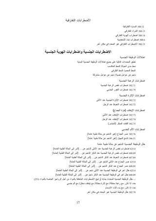 17
‫ﺍﻟﺘﻔﺎﺭﻗﻴﺔ‬ ‫ﺍﻻﻀﻁﺭﺍﺒﺎﺕ‬
300.12‫ﺍﻟﺘﻔﺎﺭﻗﻴﺔ‬ ‫ﺍﻟﻨﺴﺎﻭﺓ‬
300.13‫ﺍﻟﺘﻔﺎﺭﻗﻲ‬ ‫ﺍﻟﺸﺭﺍﺩ‬
300.14‫ﺍﻟﺘﻔﺎﺭﻗﻲ‬ ‫ﺍﻟﻬﻭﻴﺔ‬ ‫ﺍﻀﻁﺭﺍﺏ‬
300.6‫ﺍﻟﺸﺨﺼﻴﺔ‬ ‫ﺘﺒﺩﺩ‬ ‫ﺍﻀﻁﺭﺍﺏ‬
300.15‫ﺁﺨﺭ‬ ‫ﻤﻜﺎﻥ‬ ‫ﻓﻲ‬ ‫ﺍﻟﻤﺤﺩﺩ‬ ‫ﻏﻴﺭ‬ ‫ﺍﻟﺘﻔﺎﺭﻗﻲ‬ ‫ﺍﻻﻀﻁﺭﺍﺏ‬
‫اﻟﺠﻨﺴﻴﺔ‬ ‫اﻟﻬﻮﻳﺔ‬ ‫واﺿﻄﺮاﺑﺎت‬ ‫اﻟﺠﻨﺴﻴﺔ‬ ‫اﻻﺿﻄﺮاﺑﺎت‬
‫ﺍﻟﺠﻨﺴﻴﺔ‬ ‫ﺍﻟﻭﻅﻴﻔﺔ‬ ‫ﺍﺨﺘﻼﻻﺕ‬
‫ﺍﻟﺒﺩﺌﻴﺔ‬ ‫ﺍﻟﺠﻨﺴﻴﺔ‬ ‫ﺍﻟﻭﻅﻴﻔﺔ‬ ‫ﺍﺨﺘﻼﻻﺕ‬ ‫ﺠﻤﻴﻊ‬ ‫ﻋﻠﻰ‬ ‫ﺍﻟﺘﺎﻟﻴﺔ‬ ‫ﺩﺍﺕ‬‫ﺩ‬‫ﺍﻟﻤﺤ‬ ‫ﺘﻁﺒﻕ‬
‫ﺍﻟﺤﻴﺎﺓ‬ ‫ﻤﺩﻯ‬ ‫ﻨﻤﻁ‬/‫ﺍﻟﻤﻜﺘﺴﺏ‬ ‫ﺍﻟﻨﻤﻁ‬
‫ﺍﻟﻤﻌﻤﻡ‬ ‫ﺍﻟﻨﻤﻁ‬/‫ﺍﻟﻅﺭﻓﻲ‬ ‫ﺍﻟﻨﻤﻁ‬
‫ﻨﻔ‬ ‫ﻋﻭﺍﻤل‬ ‫ﻋﻥ‬ ‫ﻨﺎﺠﻡ‬‫ﺴﻴﺔ‬/‫ﻤﺸﺘﺭﻜﺔ‬ ‫ﻋﻭﺍﻤل‬ ‫ﻋﻥ‬ ‫ﻨﺎﺠﻡ‬
‫ﺍﻟﺠﻨﺴﻴﺔ‬ ‫ﺍﻟﺭﻏﺒﺔ‬ ‫ﺍﻀﻁﺭﺍﺒﺎﺕ‬
302.71‫ﺍﻟﺠﻨﺴﻴﺔ‬ ‫ﺍﻟﺭﻏﺒﺔ‬ ‫ﻨﻘﺹ‬ ‫ﺍﻀﻁﺭﺍﺏ‬
302.79‫ﺍﻟﺠﻨﺴﻲ‬ ‫ﺍﻟﻨﻔﻭﺭ‬ ‫ﺍﻀﻁﺭﺍﺏ‬
‫ﺍﻟﺠﻨﺴﻴﺔ‬ ‫ﺍﻹﺜﺎﺭﺓ‬ ‫ﺍﻀﻁﺭﺍﺒﺎﺕ‬
302.72‫ﺍﻷﻨﺜﻰ‬ ‫ﻋﻨﺩ‬ ‫ﺍﻟﺠﻨﺴﻴﺔ‬ ‫ﺍﻹﺜﺎﺭﺓ‬ ‫ﺍﻀﻁﺭﺍﺏ‬
302.72‫ﺍﻟﺭﺠل‬ ‫ﻋﻨﺩ‬ ‫ﺍﻟﻨﻌﻭﻅ‬ ‫ﺍﻀﻁﺭﺍﺏ‬
‫ﺍﻹﻴﻐﺎﻑ‬ ‫ﺍﻀﻁﺭﺍﺒﺎﺕ‬)‫ﺍﻟﺠﻤﺎﻉ‬ ‫ﻫﺯﺓ‬(
302.73‫ﺍﻹﻴ‬ ‫ﺍﻀﻁﺭﺍﺏ‬‫ﺍﻷﻨﺜﻰ‬ ‫ﻋﻨﺩ‬ ‫ﻐﺎﻑ‬
302.74‫ﺍﻟﺭﺠل‬ ‫ﻋﻨﺩ‬ ‫ﺍﻹﻴﻐﺎﻑ‬ ‫ﺍﻀﻁﺭﺍﺏ‬
302.75‫ﺍﻟﻤﺒﻜﺭ‬ ‫ﺍﻟﻘﺫﻑ‬)‫ﺍﻟﻤﺒﺘﺴﺭ‬(
‫ﺍﻟﺠﻨﺴﻲ‬ ‫ﺍﻷﻟﻡ‬ ‫ﺍﻀﻁﺭﺍﺒﺎﺕ‬
302.76‫ﺍﻟﺠﻤﺎﻉ‬ ‫ﻋﺴﺭ‬)‫ﻋﺎﻤﺔ‬ ‫ﻁﺒﻴﺔ‬ ‫ﺤﺎﻟﺔ‬ ‫ﻋﻥ‬ ‫ﺍﻟﻨﺎﺠﻡ‬ ‫ﻏﻴﺭ‬(
306.51‫ﺍﻟﻤﻬﺒل‬ ‫ﺘﺸﻨﺞ‬)‫ﻋﺎﻤﺔ‬ ‫ﻁﺒﻴﺔ‬ ‫ﺤﺎﻟﺔ‬ ‫ﻋﻥ‬ ‫ﺍﻟﻨﺎﺠﻡ‬ ‫ﻏﻴﺭ‬(
‫ﻋﺎﻤﺔ‬ ‫ﻁﺒﻴﺔ‬ ‫ﺤﺎﻟﺔ‬ ‫ﻋﻥ‬ ‫ﺍﻟﻨﺎﺠﻡ‬ ‫ﺍﻟﺠﻨﺴﻴﺔ‬ ‫ﺍﻟﻭﻅﻴﻔﺔ‬ ‫ﺨﻠل‬
625.8‫ﺍﻀﻁﺭﺍﺏ‬‫ﻋﻥ‬ ‫ﺍﻟﻨﺎﺠﻡ‬ ‫ﺍﻷﻨﺜﻰ‬ ‫ﻋﻨﺩ‬ ‫ﺍﻟﺠﻨﺴﻴﺔ‬ ‫ﺍﻟﺭﻏﺒﺔ‬ ‫ﻨﻘﺹ‬] ...‫ﺍﻟﻌﺎﻤﺔ‬ ‫ﺍﻟﻁﺒﻴﺔ‬ ‫ﺍﻟﺤﺎﻟﺔ‬ ‫ﺇﻟﻰ‬ ‫ﺃﺸﺭ‬[
608.89‫ﻋﻥ‬ ‫ﺍﻟﻨﺎﺠﻡ‬ ‫ﺍﻟﺫﻜﺭ‬ ‫ﻋﻨﺩ‬ ‫ﺍﻟﺠﻨﺴﻴﺔ‬ ‫ﺍﻟﺭﻏﺒﺔ‬ ‫ﻨﻘﺹ‬ ‫ﺍﻀﻁﺭﺍﺏ‬] ...‫ﺍﻟﻌﺎﻤﺔ‬ ‫ﺍﻟﻁﺒﻴﺔ‬ ‫ﺍﻟﺤﺎﻟﺔ‬ ‫ﺇﻟﻰ‬ ‫ﺃﺸﺭ‬[
607.84‫ﻋﻥ‬ ‫ﺍﻟﻨﺎﺠﻡ‬ ‫ﺍﻟﺫﻜﺭ‬ ‫ﻋﻨﺩ‬ ‫ﺍﻟﻨﻌﻭﻅ‬ ‫ﺍﻀﻁﺭﺍﺏ‬] ...‫ﺍﻟﻌﺎﻤﺔ‬ ‫ﺍﻟﻁﺒﻴﺔ‬ ‫ﺍﻟﺤﺎﻟﺔ‬ ‫ﺇﻟﻰ‬ ‫ﺃﺸﺭ‬[
625.0‫ﻋﻨ‬ ‫ﺍﻟﺠﻤﺎﻉ‬ ‫ﺴﺭ‬‫ﻋ‬‫ﻋﻥ‬ ‫ﺍﻟﻨﺎﺠﻡ‬ ‫ﺍﻷﻨﺜﻰ‬ ‫ﺩ‬] ...‫ﺍﻟﻌﺎﻤﺔ‬ ‫ﺍﻟﻁﺒﻴﺔ‬ ‫ﺍﻟﺤﺎﻟﺔ‬ ‫ﺇﻟﻰ‬ ‫ﺃﺸﺭ‬[
608.89‫ﻋﻥ‬ ‫ﺍﻟﻨﺎﺠﻡ‬ ‫ﺍﻟﺫﻜﺭ‬ ‫ﻋﻨﺩ‬ ‫ﺍﻟﺠﻤﺎﻉ‬ ‫ﺴﺭ‬‫ﻋ‬] ...‫ﺍﻟﻌﺎﻤﺔ‬ ‫ﺍﻟﻁﺒﻴﺔ‬ ‫ﺍﻟﺤﺎﻟﺔ‬ ‫ﺇﻟﻰ‬ ‫ﺃﺸﺭ‬[
625.8‫ﻋﻥ‬ ‫ﻨﺎﺠﻡ‬ ‫ﺍﻷﻨﺜﻰ‬ ‫ﻋﻨﺩ‬ ‫ﺍﻟﺠﻨﺴﻴﺔ‬ ‫ﺍﻟﻭﻅﻴﻔﺔ‬ ‫ﻓﻲ‬ ‫ﺁﺨﺭ‬ ‫ﺨﻠل‬] ...‫ﺍﻟﻌﺎﻤﺔ‬ ‫ﺍﻟﻁﺒﻴﺔ‬ ‫ﺍﻟﺤﺎﻟﺔ‬ ‫ﺇﻟﻰ‬ ‫ﺃﺸﺭ‬[
608.89‫ﺍﻟﺫﻜﺭ‬ ‫ﻋﻨﺩ‬ ‫ﺍﻟﺠﻨﺴﻴﺔ‬ ‫ﺍﻟﻭﻅﻴﻔﺔ‬ ‫ﻓﻲ‬ ‫ﺁﺨﺭ‬ ‫ﺨﻠل‬‫ﻋﻥ‬ ‫ﻨﺎﺠﻡ‬] ...‫ﺍﻟﻌﺎﻤﺔ‬ ‫ﺍﻟﻁﺒﻴﺔ‬ ‫ﺍﻟﺤﺎﻟﺔ‬ ‫ﺇﻟﻰ‬ ‫ﺃﺸﺭ‬[
-.-‫ﺒﻤﺎﺩﺓ‬ ‫ﺍﻟﻤﺤﺩﺙ‬ ‫ﺍﻟﺠﻨﺴﻴﺔ‬ ‫ﺍﻟﻭﻅﻴﻔﺔ‬ ‫ﺨﻠل‬)‫ﺒﺎﻟﻤﻭﺍﺩ‬ ‫ﺍﻟﺨﺎﺼﺔ‬ ‫ﺍﻟﺭﻭﺍﻤﻴﺯ‬ ‫ﺃﺠل‬ ‫ﻤﻥ‬ ‫ﺒﺎﻟﻤﻭﺍﺩ‬ ‫ﺍﻟﻤﺘﻌﻠﻘﺔ‬ ‫ﺍﻻﻀﻁﺭﺍﺒﺎﺕ‬ ‫ﺭﺍﺠﻊ‬(253)
‫ﻜﺎﻥ‬ ‫ﺇﺫﺍ‬ ‫ﺤﺩﺩ‬:‫ﻤﺨﺘﻠﺔ‬ ‫ﺭﻏﺒﺔ‬ ‫ﻤﻊ‬/‫ﻤﺨﺘﻠﺔ‬ ‫ﺇﺜﺎﺭﺓ‬ ‫ﻤﻊ‬/‫ﻤﺨﺘل‬ ‫ﺇﻴﻐﺎﻑ‬ ‫ﻤﻊ‬/‫ﺠﻨﺴﻲ‬ ‫ﺃﻟﻡ‬ ‫ﻤﻊ‬
‫ﻜﺎﻥ‬ ‫ﺇﺫﺍ‬ ‫ﺤﺩﺩ‬:‫ﺍﻻﻨﺴﻤﺎﻡ‬ ‫ﺃﺜﻨﺎﺀ‬ ‫ﺒﺩﺀ‬ ‫ﻤﻊ‬
302.70‫ﺁﺨﺭ‬ ‫ﻤﻜﺎﻥ‬ ‫ﻓﻲ‬ ‫ﺍﻟﻤﺤﺩﺩ‬ ‫ﻏﻴﺭ‬ ‫ﺍﻟﺠﻨﺴﻴﺔ‬ ‫ﺍﻟﻭﻅﻴﻔﺔ‬ ‫ﺨﻠل‬
 