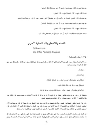 76
292.89‫ﺃﺨﺭﻯ‬ ‫ﺒﻤﻭﺍﺩ‬ ‫ﺍﻟﻤﺤﺩﺙ‬ ‫ﺍﻟﻘﻠﻕ‬ ‫ﺍﻀﻁﺭﺍﺏ‬)‫ﻤﻌﺭﻭﻓﺔ‬ ‫ﻏﻴﺭ‬ ‫ﺃﻭ‬()‫ﺍﻟﻤﻌﺎﻴﻴﺭ‬ ‫ﺍﻨﻅﺭ‬(
‫ﻜﺎﻥ‬ ‫ﺇﺫﺍ‬ ‫ﺤﺩﺩ‬:‫ﺍﻻﻨﺴﻤﺎﻡ‬ ‫ﺃﺜﻨﺎﺀ‬ ‫ﺒﺩﺀ‬ ‫ﻤﻊ‬/‫ﺍﻻﻤﺘﻨﺎﻉ‬ ‫ﺃﺜﻨﺎﺀ‬ ‫ﺒﺩﺀ‬ ‫ﻤﻊ‬.
292.89‫ﺃﺨﺭﻯ‬ ‫ﺒﻤﻭﺍﺩ‬ ‫ﺍﻟﻤﺤﺩﺙ‬ ‫ﺍﻟﺠﻨﺴﻲ‬ ‫ﺍﻷﺩﺍﺀ‬ ‫ﺨﻠل‬)‫ﻤﻌﺭﻭﻓﺔ‬ ‫ﻏﻴﺭ‬ ‫ﺃﻭ‬()‫ﺍﻟﻤﻌﺎﻴﻴﺭ‬ ‫ﺍﻨﻅﺭ‬(‫ﻜﺎﻥ‬ ‫ﺇﺫﺍ‬ ‫ﺤﺩﺩ‬:‫ﺍﻻﻨﺴﻤﺎﻡ‬ ‫ﺃﺜﻨﺎﺀ‬ ‫ﺒﺩﺀ‬ ‫ﻤﻊ‬.
292.89‫ﺃﺨﺭﻯ‬ ‫ﺒﻤﻭﺍﺩ‬ ‫ﺍﻟﻤﺤﺩﺙ‬ ‫ﺍﻟﻨﻭﻡ‬ ‫ﺍﻀﻁﺭﺍﺏ‬)‫ﻤﻌﺭﻭﻓﺔ‬ ‫ﻏﻴﺭ‬ ‫ﺃﻭ‬()‫ﺍﻟﻤﻌﺎﻴﻴﺭ‬ ‫ﺍﻨﻅﺭ‬(
‫ﻜﺎﻥ‬ ‫ﺇﺫﺍ‬ ‫ﺤﺩﺩ‬:‫ﺍﻻﻨﺴﻤﺎﻡ‬ ‫ﺃﺜﻨﺎﺀ‬ ‫ﺒﺩﺀ‬ ‫ﻤﻊ‬/‫ﺍﻻﻤﺘﻨﺎﻉ‬ ‫ﺃﺜﻨﺎﺀ‬ ‫ﺒﺩﺀ‬ ‫ﻤﻊ‬.
292.9‫ﺃﺨﺭﻯ‬ ‫ﺒﻤﻭﺍﺩ‬ ‫ﻤﺘﻌﻠﻘﺔ‬ ‫ﺍﻀﻁﺭﺍﺒﺎﺕ‬)‫ﻤﻌﺭﻭﻓﺔ‬ ‫ﻏﻴﺭ‬ ‫ﺃﻭ‬(‫ﺁﺨﺭ‬ ‫ﻤﻜﺎﻥ‬ ‫ﻓﻲ‬ ‫ﺩﺓ‬‫ﺩ‬‫ﻤﺤ‬ ‫ﻏﻴﺭ‬.
‫اﻷﺧﺮى‬ ‫اﻟﺬهﺎﻧﻴﺔ‬ ‫واﻻﺿﻄﺮاﺑﺎت‬ ‫اﻟﻔﺼﺎم‬
Schizophrenia
and Other Psychotic Disorders
■‫ﹸﺼﺎﻡ‬‫ﻔ‬‫ﺍﻟ‬Schizophrenia
A-‫ﺍﻟﻭﺼﻔﻴﺔ‬ ‫ﺍﻷﻋﺭﺍﺽ‬:‫ﺍﻟﺘﺎﻟﻴﺔ‬ ‫ﺍﻷﻋﺭﺍﺽ‬ ‫ﻤﻥ‬ ‫ﺍﺜﻨﻴﻥ‬ ‫ﻭﺠﻭﺩ‬)‫ﺃﻜﺜﺭ‬ ‫ﺃﻭ‬(‫ﻋﻠﻰ‬ ‫ﺸﻬﺭ‬ ‫ﺨﻼل‬ ‫ﻭﺫﻟﻙ‬ ‫ﺍﻟﻭﻗﺕ‬ ‫ﻤﻥ‬ ‫ﻤﻌﺘﺒﺭﺓ‬ ‫ﻟﻔﺘﺭﺓ‬ ‫ﻤﻨﻬﻤﺎ‬ ‫ﻜل‬ ‫ﻴﻭﺠﺩ‬ ‫ﺃﻥ‬ ‫ﻋﻠﻰ‬ ،
‫ﺍﻷﻗل‬)‫ﺒﻨﺠﺎﺡ‬ ‫ﻋﻭﻟﺠﺕ‬ ‫ﺇﺫﺍ‬ ‫ﺃﻗل‬ ‫ﺃﻭ‬:(
(1)‫ﺃﻭﻫﺎﻡ‬.
(2)‫ﺃﻫﻼﺴﺎﺕ‬.
(3)‫ﻤﻨﻅﻡ‬ ‫ﻏﻴﺭ‬ ‫ﻜﻼﻡ‬)‫ﺍﻟﺘﻔﻜﻙ‬ ‫ﺃﻭ‬ ‫ﺍﻟﺨﻁ‬ ‫ﻋﻥ‬ ‫ﺍﻟﻤﺘﻜﺭﺭ‬ ‫ﺍﻟﺨﺭﻭﺝ‬ ،‫ﻤﺜﺎل‬.(
(4)‫ﻓﺎﻀﺢ‬ ‫ﺒﺸﻜل‬ ‫ﻤﻨﻅﻡ‬ ‫ﻏﻴﺭ‬ ‫ﺃﻭ‬ ‫ﺠﺎﻤﻭﺩﻱ‬ ‫ﺴﻠﻭﻙ‬.
(5)‫ﺃﻱ‬ ،‫ﺴﻠﺒﻴﺔ‬ ‫ﺃﻋﺭﺍﺽ‬:‫ﺍﻟﻜﻼﻡ‬ ‫ﻨﺩﺭﺓ‬ ‫ﺃﻭ‬ ‫ﻭﺠﺩﺍﻨﻲ‬ ‫ﺘﺴﻁﺢ‬Alogia‫ﺍﻹﺭﺍﺩﺓ‬ ‫ﻓﻘﺩ‬ ‫ﺃﻭ‬.
‫ﻤﻼﺤﻅﺔ‬:‫ﺍﻟﻤ‬ ‫ﻤﻥ‬ ‫ﻓﻘﻁ‬ ‫ﻭﺍﺤﺩ‬ ‫ﻋﺭﺽ‬ ‫ﻭﺠﻭﺩ‬ ‫ﻴﻠﺯﻡ‬‫ﻌﻴﺎﺭ‬A‫ﻋﻠﻰ‬ ‫ﺍﻟﺘﻌﻠﻴﻕ‬ ‫ﻓﻲ‬ ‫ﻴﺴﺘﻤﺭ‬ ‫ﺼﻭﺕ‬ ‫ﻤﻥ‬ ‫ﺍﻷﻫﻼﺴﺎﺕ‬ ‫ﺘﻜﻭﻨﺕ‬ ‫ﺇﺫﺍ‬ ‫ﺃﻭ‬ ‫ﻏﺭﻴﺒﺔ‬ ‫ﺍﻷﻭﻫﺎﻡ‬ ‫ﻜﺎﻨﺕ‬ ‫ﺇﺫﺍ‬
‫ﺍﻟﺒﻌﺽ‬ ‫ﺒﻌﻀﻬﺎ‬ ‫ﻤﻊ‬ ‫ﺘﺘﺤﺎﺩﺙ‬ ‫ﺃﻜﺜﺭ‬ ‫ﺃﻭ‬ ‫ﺼﻭﺘﻴﻥ‬ ‫ﻭﺠﻭﺩ‬ ‫ﺃﻭ‬ ،‫ﺃﻓﻜﺎﺭﻩ‬ ‫ﺃﻭ‬ ‫ﺍﻟﺸﺨﺹ‬ ‫ﺴﻠﻭﻙ‬.
B–‫ﺍﻻﺠﺘﻤﺎﻋﻲ‬ ‫ﺍﻟﻭﻅﻴﻔﻲ‬ ‫ﺍﻷﺩﺍﺀ‬ ‫ﺨﻠل‬/‫ﺍﻟﻤﻬﻨﻲ‬:‫ﻤ‬ ‫ﺃﻜﺜﺭ‬ ‫ﺃﻭ‬ ‫ﹰ‬‫ﻻ‬‫ﻤﺠﺎ‬ ‫ﻓﺈﻥ‬ ،‫ﺍﻻﻀﻁﺭﺍﺏ‬ ‫ﺒﺩﺍﻴﺔ‬ ‫ﻭﻤﻨﺫ‬ ،‫ﺍﻟﻭﻗﺕ‬ ‫ﻤﻥ‬ ‫ﻤﻬﻤﺔ‬ ‫ﻓﺘﺭﺓ‬ ‫ﺨﻼل‬‫ﺍﻷﺩﺍﺀ‬ ‫ﻤﺠﺎﻻﺕ‬ ‫ﻥ‬
‫ﺍﻟﻨﻭﺒﺔ‬ ‫ﻗﺒل‬ ‫ﺍﻟﻤﺘﺤﻘﻕ‬ ‫ﺍﻟﻤﺴﺘﻭﻯ‬ ‫ﺩﻭﻥ‬ ‫ﺠﻠﻴﺔ‬ ‫ﺒﺼﻭﺭﺓ‬ ‫ﻫﻲ‬ ‫ﺍﻟﺫﺍﺘﻴﺔ‬ ‫ﺍﻟﺭﻋﺎﻴﺔ‬ ‫ﺃﻭ‬ ‫ﺍﻟﺸﺨﺼﻴﺔ‬ ‫ﺒﻴﻥ‬ ‫ﺍﻟﻌﻼﻗﺎﺕ‬ ‫ﺃﻭ‬ ‫ﻜﺎﻟﻌﻤل‬ ‫ﺍﻟﻭﻅﻴﻔﻲ‬)‫ﺒﻠﻭﻍ‬ ‫ﻓﻲ‬ ‫ﺍﻹﺨﻔﺎﻕ‬ ‫ﺃﻭ‬
‫ﺍﻟﻤﺭﺍﻫﻘﺔ‬ ‫ﺃﻭ‬ ‫ﺍﻟﻁﻔﻭﻟﺔ‬ ‫ﻓﻲ‬ ‫ﺍﻟﻬﺠﻤﺔ‬ ‫ﺘﻜﻭﻥ‬ ‫ﻋﻨﺩﻤﺎ‬ ‫ﺍﻟﻤﻬﻨﻲ‬ ‫ﺃﻭ‬ ‫ﺍﻷﻜﺎﺩﻴﻤﻲ‬ ‫ﺍﻹﻨﺠﺎﺯ‬ ‫ﺃﻭ‬ ‫ﺍﻟﺸﺨﺼﻴﺔ‬ ‫ﺒﻴﻥ‬ ‫ﺍﻟﻌﻼﻗﺎﺕ‬ ‫ﻓﻲ‬ ‫ﺍﻟﻤﻨﺘﻅﺭ‬ ‫ﺍﻟﻤﺴﺘﻭﻯ‬.(
C-‫ﺍﻟﻤﺩﺓ‬:‫ﺍﻷﻗل‬ ‫ﻋﻠﻰ‬ ‫ﺃﺸﻬﺭ‬ ‫ﺴﺘﺔ‬ ‫ﺍﻟﻤﺴﺘﻤﺭﺓ‬ ‫ﺍﻻﻀﻁﺭﺍﺏ‬ ‫ﻋﻼﻤﺎﺕ‬ ‫ﺘﺩﻭﻡ‬.‫ﺍﻷﻋﺭﺍﺽ‬ ‫ﻤﻥ‬ ‫ﹰ‬‫ﺍ‬‫ﺸﻬﺭ‬ ‫ﻫﺫﻩ‬ ‫ﺃﺸﻬﺭ‬ ‫ﺍﻟﺴﺘﺔ‬ ‫ﻓﺘﺭﺓ‬ ‫ﺘﺘﻀﻤﻥ‬ ‫ﺃﻥ‬ ‫ﻴﻨﺒﻐﻲ‬)‫ﺃﻗل‬ ‫ﺃﻭ‬
‫ﺒﻨﺠﺎﺡ‬ ‫ﻋﻭﻟﺠﺕ‬ ‫ﺇﺫﺍ‬(‫ﺍﻟﻤﻌﻴﺎﺭ‬ ‫ﺘﺤﻘﻕ‬ ‫ﺍﻟﺘﻲ‬A)‫ﺍﻹﻴﺠﺎﺒﻲ‬ ‫ﺍﻟﻁﻭﺭ‬ ‫ﺃﻋﺭﺍﺽ‬ ‫ﺃﻱ‬(‫ﺍﻟﻤﺘﺒﻘﻴﺔ‬ ‫ﺃﻭ‬ ‫ﺍﻟﺒﺎﺩﺭﻴﺔ‬ ‫ﺍﻷﻋﺭﺍﺽ‬ ‫ﻤﻥ‬ ‫ﻓﺘﺭﺍﺕ‬ ‫ﺘﺘﻀﻤﻥ‬ ‫ﻭﻗﺩ‬.‫ﻴﺘﺒﺩﻯ‬ ‫ﻗﺩ‬
 